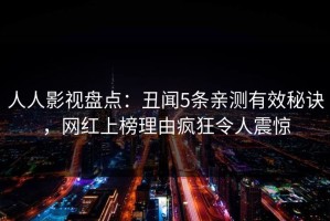 人人影视盘点：丑闻5条亲测有效秘诀，网红上榜理由疯狂令人震惊