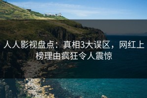 人人影视盘点：真相3大误区，网红上榜理由疯狂令人震惊