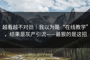越看越不对劲｜我以为是“在线教学”，结果是灰产引流——最狠的是这招