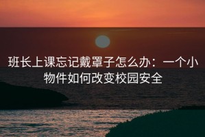 班长上课忘记戴罩子怎么办：一个小物件如何改变校园安全