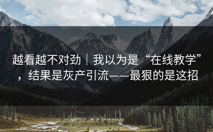越看越不对劲|我以为是“在线教学”,结果是灰产引流——最狠的是这招 越看越不对劲|我以为是“在线教学”,结果是灰产引流——最狠的是这招