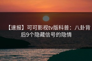 【速报】可可影视tv版科普：八卦背后9个隐藏信号的隐情