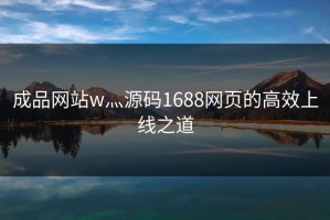 成品网站w灬源码1688网页的高效上线之道