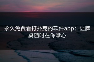 永久免费看打扑克的软件app：让牌桌随时在你掌心