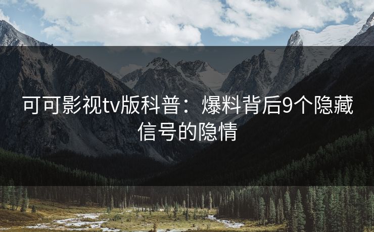 可可影视tv版科普：爆料背后9个隐藏信号的隐情