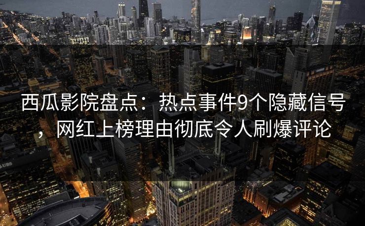 西瓜影院盘点:热点事件9个隐藏信号,网红上榜理由彻底令人刷爆评论 西瓜影院盘点:热点事件9个隐藏信号,网红上榜理由彻底令人刷爆评论