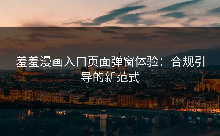 羞羞漫画入口页面弹窗体验：合规引导的新范式