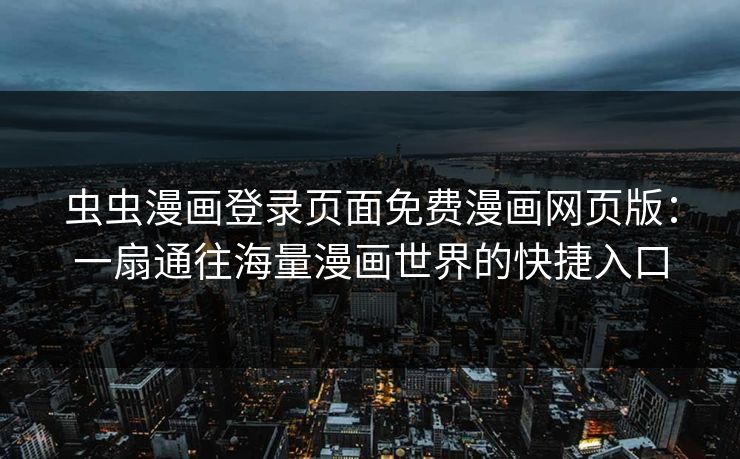 虫虫漫画登录页面免费漫画网页版：一扇通往海量漫画世界的快捷入口